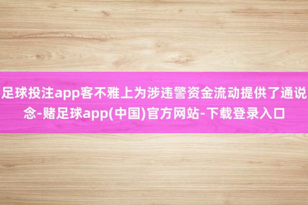 足球投注app客不雅上为涉违警资金流动提供了通说念-赌足球app(中国)官方网站-下载登录入口