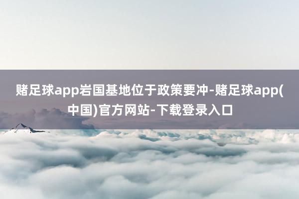 赌足球app岩国基地位于政策要冲-赌足球app(中国)官方网站-下载登录入口