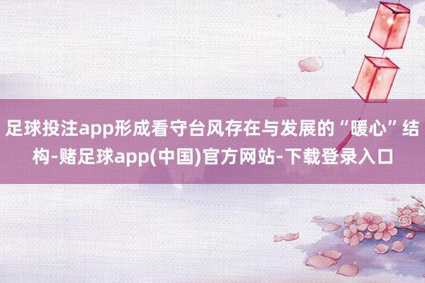 足球投注app形成看守台风存在与发展的“暖心”结构-赌足球app(中国)官方网站-下载登录入口