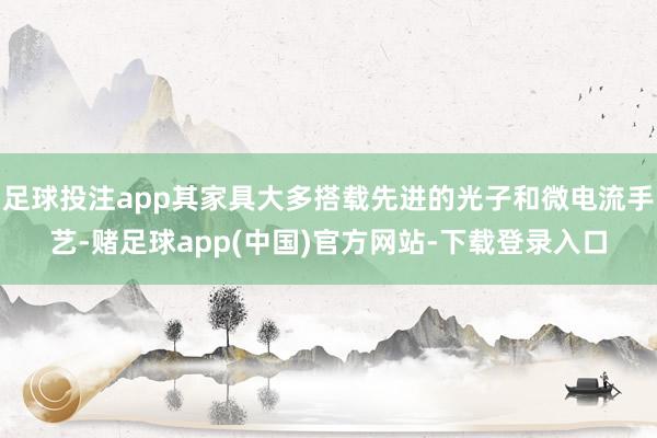 足球投注app其家具大多搭载先进的光子和微电流手艺-赌足球app(中国)官方网站-下载登录入口