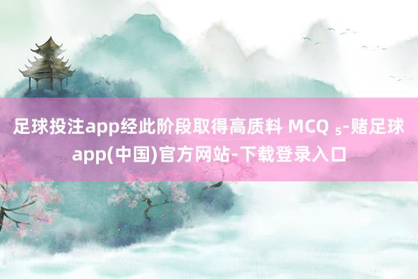 足球投注app经此阶段取得高质料 MCQ ₅-赌足球app(