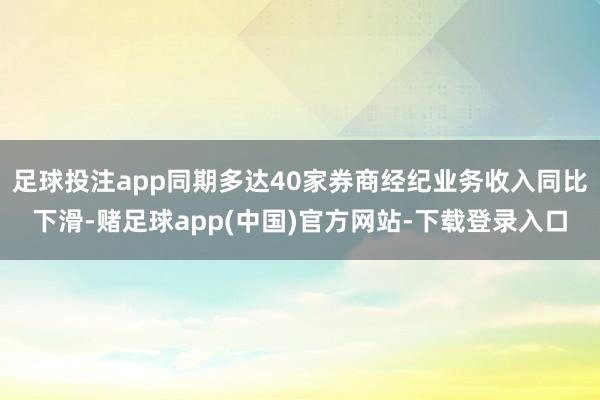 足球投注app同期多达40家券商经纪业务收入同比下滑-赌足球