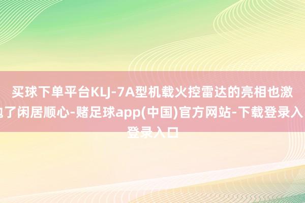 买球下单平台KLJ-7A型机载火控雷达的亮相也激勉了闲居顺心