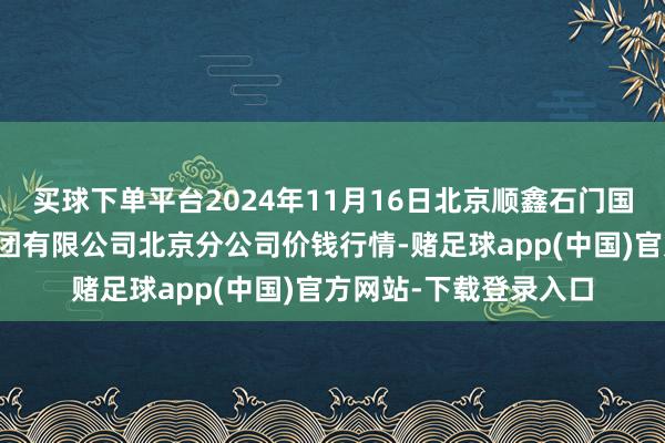 买球下单平台2024年11月16日北京顺鑫石门国外农居品批发