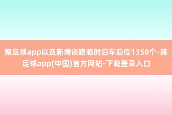 赌足球app以及新增谈路临时泊车泊位1358个-赌足球app