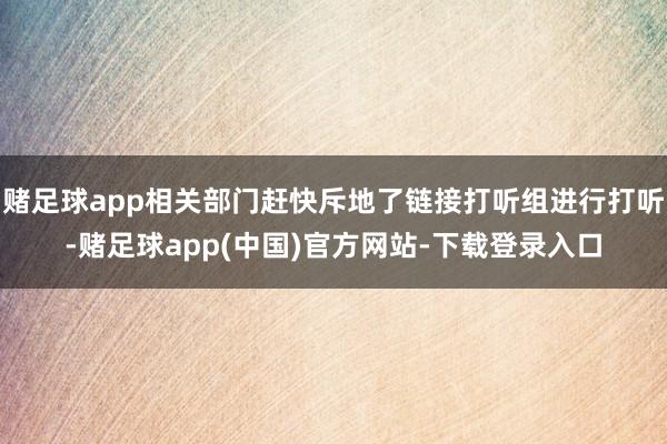 赌足球app相关部门赶快斥地了链接打听组进行打听-赌足球app(中国)官方网站-下载登录入口
