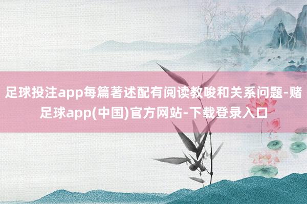 足球投注app每篇著述配有阅读教唆和关系问题-赌足球app(中国)官方网站-下载登录入口