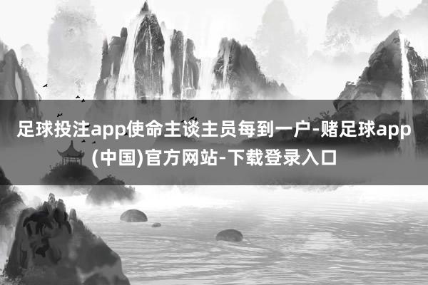 足球投注app使命主谈主员每到一户-赌足球app(中国)官方网站-下载登录入口