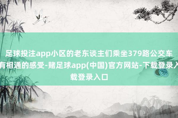 足球投注app小区的老东谈主们乘坐379路公交车齐有相通的感
