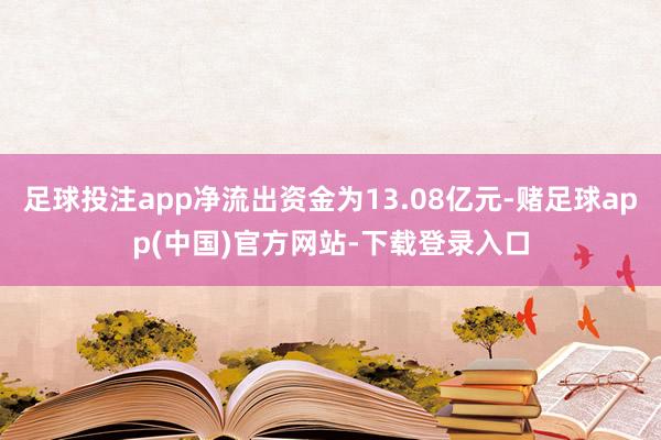 足球投注app净流出资金为13.08亿元-赌足球app(中国)官方网站-下载登录入口