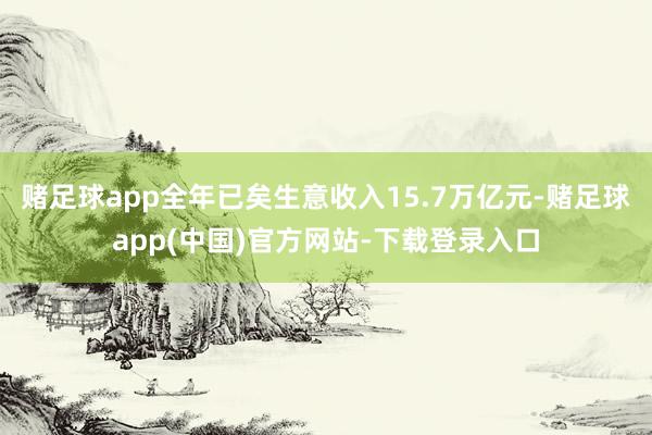 赌足球app全年已矣生意收入15.7万亿元-赌足球app(中国)官方网站-下载登录入口