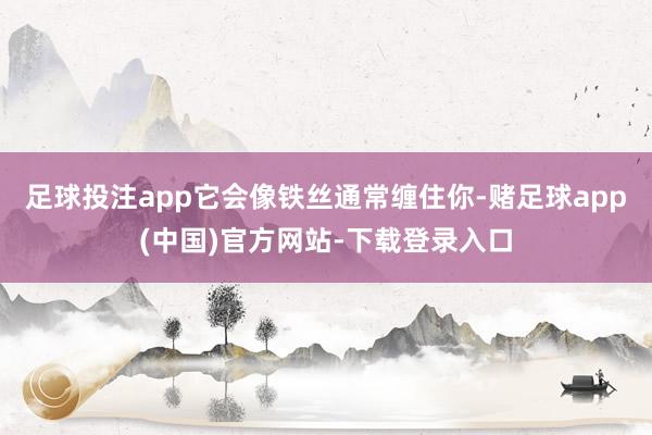 足球投注app它会像铁丝通常缠住你-赌足球app(中国)官方