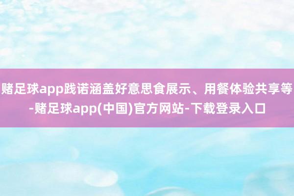 赌足球app践诺涵盖好意思食展示、用餐体验共享等-赌足球ap