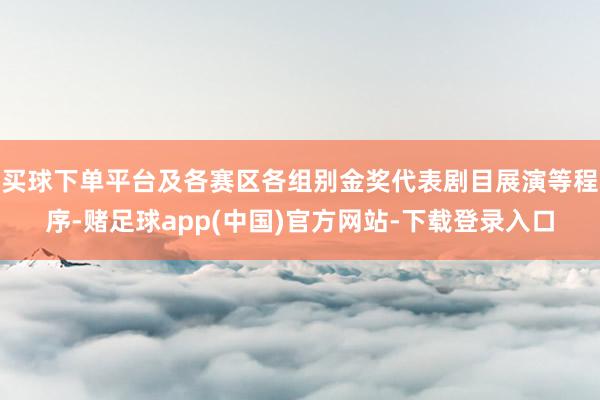 买球下单平台及各赛区各组别金奖代表剧目展演等程序-赌足球ap