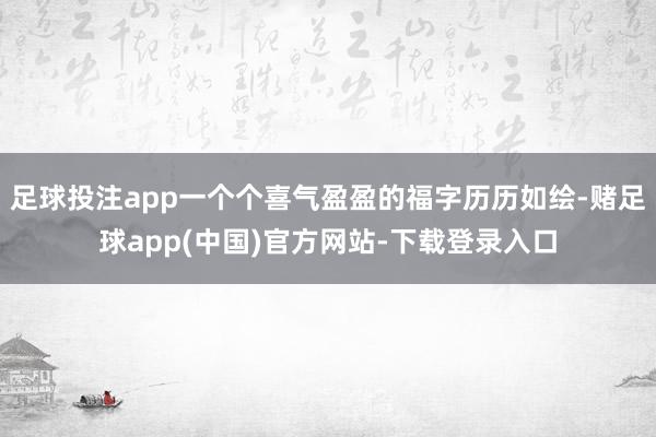 足球投注app一个个喜气盈盈的福字历历如绘-赌足球app(中