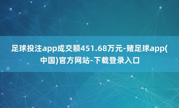 足球投注app成交额451.68万元-赌足球app(中国)官方网站-下载登录入口