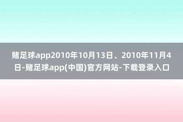 赌足球app2010年10月13日、2010年11月4日-赌足球app(中国)官方网站-下载登录入口