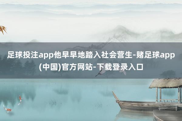 足球投注app他早早地踏入社会营生-赌足球app(中国)官方网站-下载登录入口