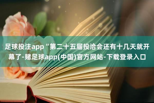 足球投注app “第二十五届投洽会还有十几天就开幕了-赌足球app(中国)官方网站-下载登录入口