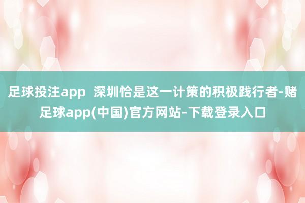 足球投注app  深圳恰是这一计策的积极践行者-赌足球app(中国)官方网站-下载登录入口